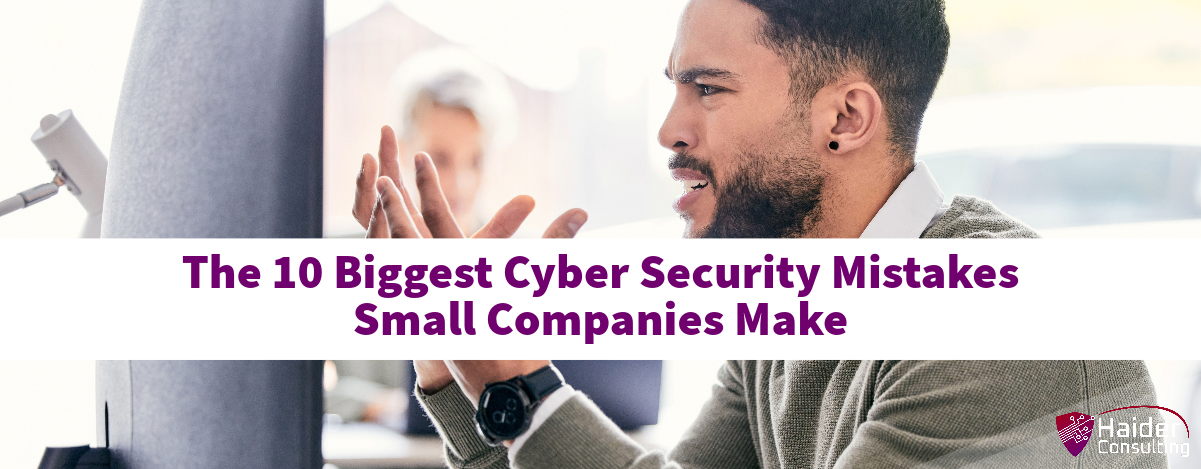 The 10 Biggest Cyber Security Mistakes Small Companies Make